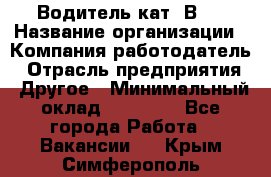 Водитель кат."ВCE › Название организации ­ Компания-работодатель › Отрасль предприятия ­ Другое › Минимальный оклад ­ 20 000 - Все города Работа » Вакансии   . Крым,Симферополь